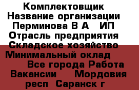 Комплектовщик › Название организации ­ Перминова В.А., ИП › Отрасль предприятия ­ Складское хозяйство › Минимальный оклад ­ 30 000 - Все города Работа » Вакансии   . Мордовия респ.,Саранск г.